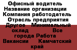 Офисный водитель › Название организации ­ Компания-работодатель › Отрасль предприятия ­ Другое › Минимальный оклад ­ 40 000 - Все города Работа » Вакансии   . Камчатский край